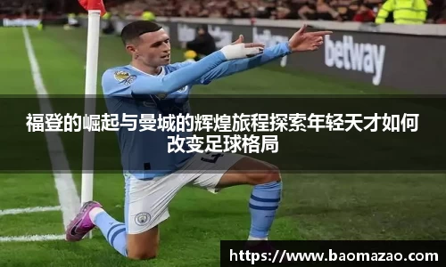 福登的崛起与曼城的辉煌旅程探索年轻天才如何改变足球格局