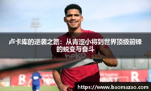 卢卡库的逆袭之路：从青涩小将到世界顶级前锋的蜕变与奋斗