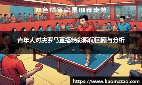 青年人对决罗马直播精彩瞬间回顾与分析