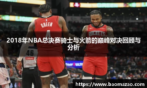 2018年NBA总决赛骑士与火箭的巅峰对决回顾与分析