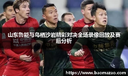 山东鲁能与鸟栖沙岩精彩对决全场录像回放及赛后分析