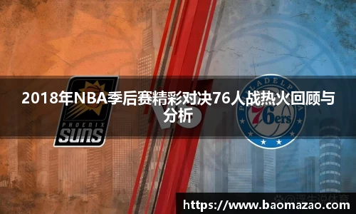 2018年NBA季后赛精彩对决76人战热火回顾与分析