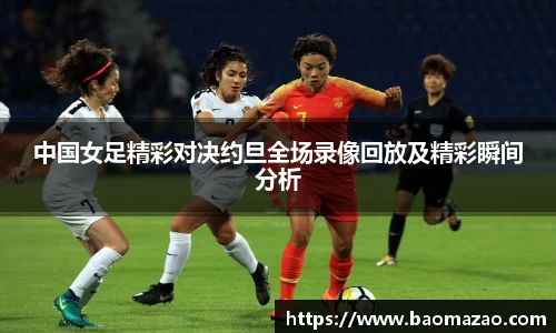 中国女足精彩对决约旦全场录像回放及精彩瞬间分析
