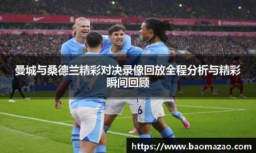 曼城与桑德兰精彩对决录像回放全程分析与精彩瞬间回顾