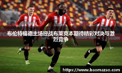 布伦特福德主场迎战布莱克本期待精彩对决与激烈竞争