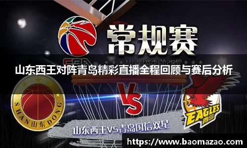 山东西王对阵青岛精彩直播全程回顾与赛后分析