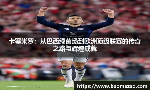 卡塞米罗：从巴西绿茵场到欧洲顶级联赛的传奇之路与辉煌成就