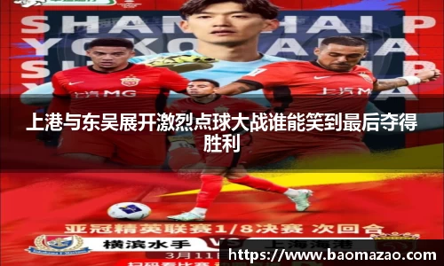 上港与东吴展开激烈点球大战谁能笑到最后夺得胜利