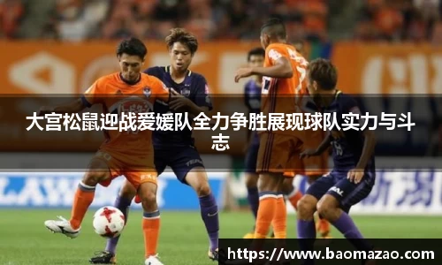大宫松鼠迎战爱媛队全力争胜展现球队实力与斗志