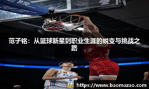 范子铭：从篮球新星到职业生涯的蜕变与挑战之路
