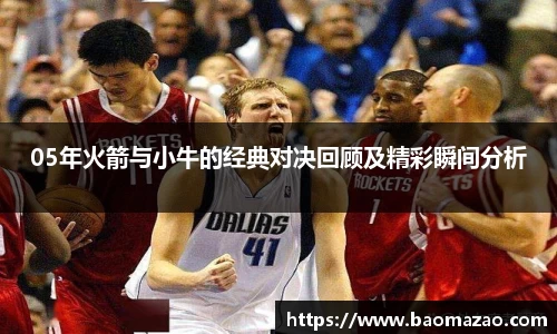 05年火箭与小牛的经典对决回顾及精彩瞬间分析