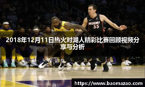 2018年12月11日热火对湖人精彩比赛回顾视频分享与分析