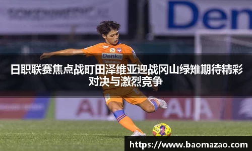 日职联赛焦点战町田泽维亚迎战冈山绿雉期待精彩对决与激烈竞争