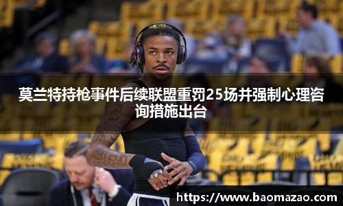 莫兰特持枪事件后续联盟重罚25场并强制心理咨询措施出台