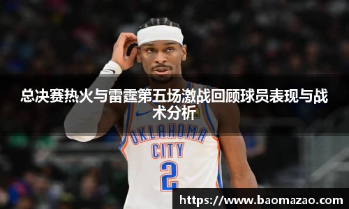 总决赛热火与雷霆第五场激战回顾球员表现与战术分析