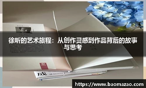 徐昕的艺术旅程：从创作灵感到作品背后的故事与思考