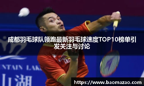 成都羽毛球队领跑最新羽毛球速度TOP10榜单引发关注与讨论