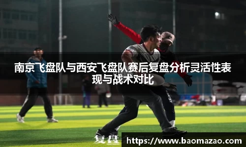 南京飞盘队与西安飞盘队赛后复盘分析灵活性表现与战术对比