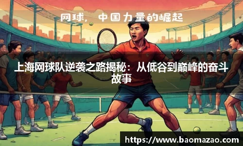 上海网球队逆袭之路揭秘：从低谷到巅峰的奋斗故事