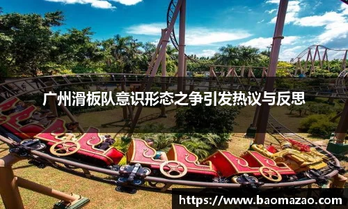 广州滑板队意识形态之争引发热议与反思
