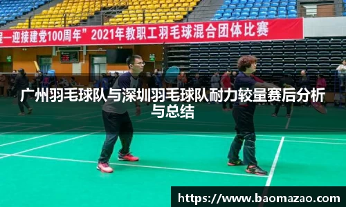 广州羽毛球队与深圳羽毛球队耐力较量赛后分析与总结