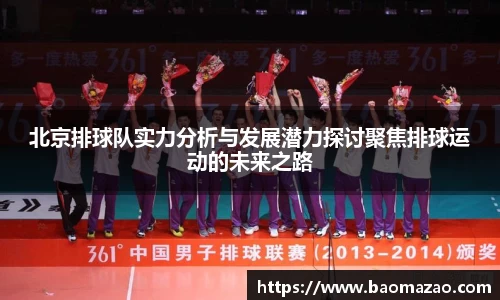 北京排球队实力分析与发展潜力探讨聚焦排球运动的未来之路